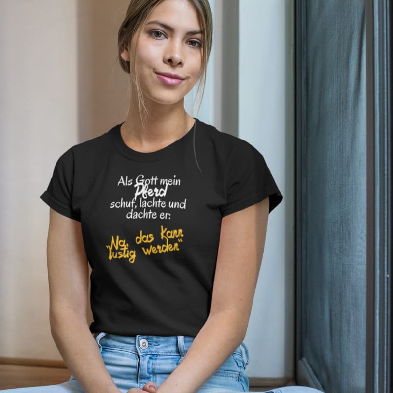 Als Gott mein Pferd schuf, lachte und dachte er: Na, das kann witzig werden - Damenshirt