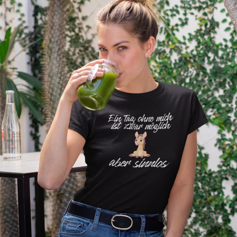 Ein Tag ohne mich, ist sinnlos - Damenshirt