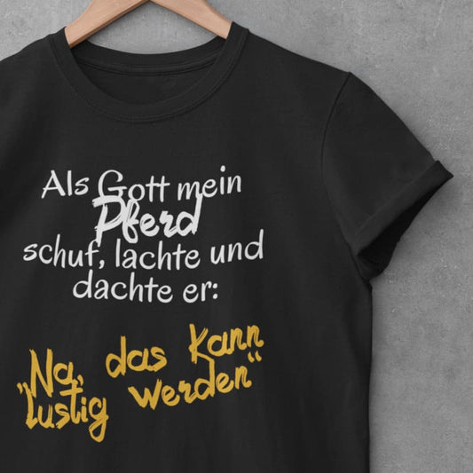 Als Gott mein Pferd schuf, lachte und dachte er: Na, das kann witzig werden - Damenshirt